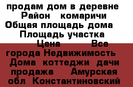 продам дом в деревне  › Район ­ комаричи › Общая площадь дома ­ 52 › Площадь участка ­ 2 705 › Цена ­ 450 - Все города Недвижимость » Дома, коттеджи, дачи продажа   . Амурская обл.,Константиновский р-н